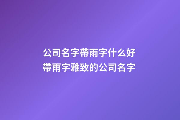 公司名字帶雨字什么好 帶雨字雅致的公司名字-第1張-公司起名-玄機(jī)派